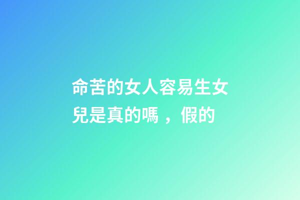 命苦的女人容易生女兒是真的嗎，假的